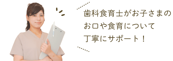 歯科食育士がお子さまのお口や食育について丁寧にサポート！