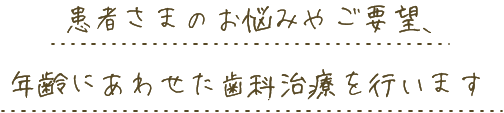 患者さまのお悩みやご要望、年齢にあわせた歯科治療を行います