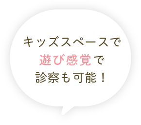 キッズスペースで遊び感覚で診察も可能！