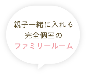 親子一緒に入れる完全個室のファミリールーム