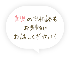 育児のご相談もお気軽にお話しください！