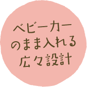 ベビーカーのまま入れる広々設計