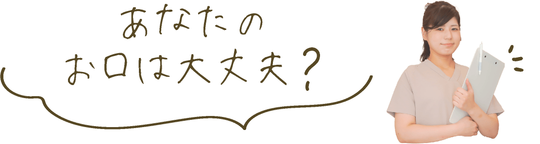 あなたのお口は大丈夫？