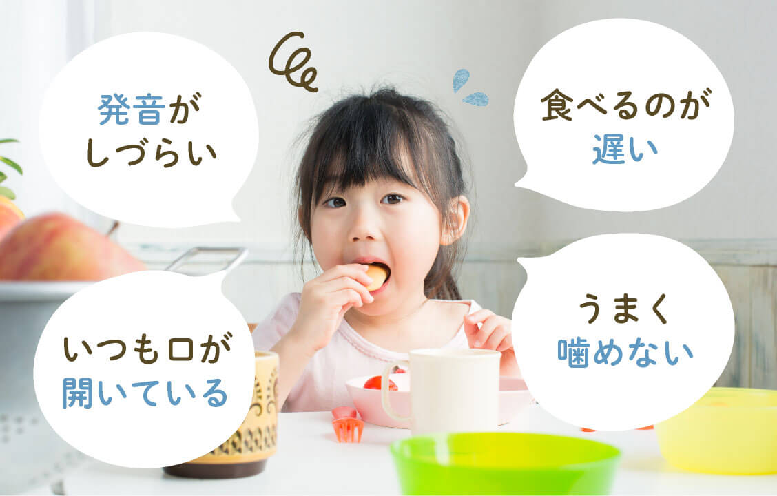 発音がしづらい・いつも口が開いている・食べるのが遅い・うまく噛めない